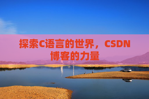 探索C语言的世界,CSDN博客的力量 探索C语言的世界,CSDN博客的力量
