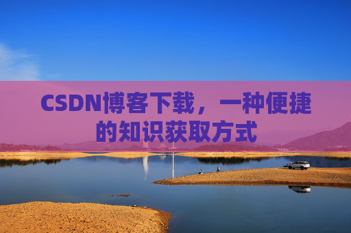 CSDN博客下载,一种便捷的知识获取方式